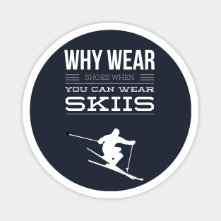 WHY WEAR SHOES WHEN YOU CAN WEAR SKIIS - SKIING Magnet